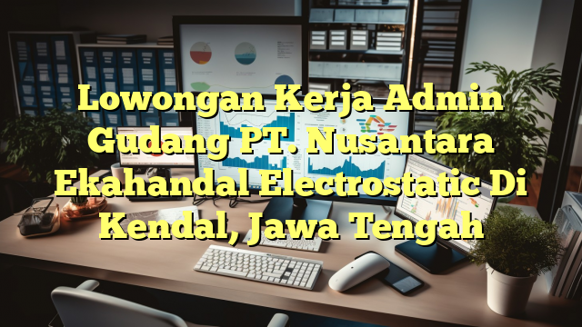 Lowongan Kerja Admin Gudang PT. Nusantara Ekahandal Electrostatic Di Kendal, Jawa Tengah