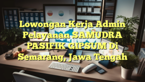 Lowongan Kerja Admin Pelayanan SAMUDRA PASIFIK GIPSUM Di Semarang, Jawa Tengah