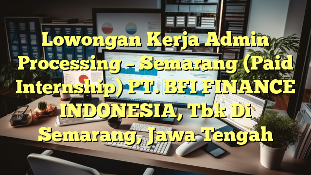 Lowongan Kerja Admin Processing – Semarang (Paid Internship) PT. BFI FINANCE INDONESIA, Tbk Di Semarang, Jawa Tengah