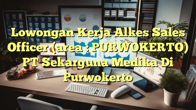 Lowongan Kerja Alkes Sales Officer  (area : PURWOKERTO) PT Sekarguna Medika Di Purwokerto