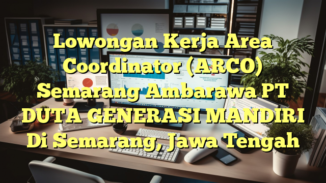 Lowongan Kerja Area Coordinator (ARCO) Semarang Ambarawa PT DUTA GENERASI MANDIRI Di Semarang, Jawa Tengah