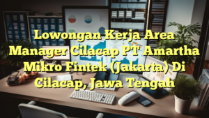 Lowongan Kerja Area Manager Cilacap PT Amartha Mikro Fintek (Jakarta) Di Cilacap, Jawa Tengah