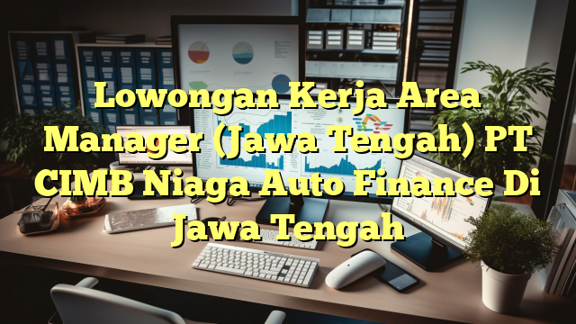 Lowongan Kerja Area Manager (Jawa Tengah) PT CIMB Niaga Auto Finance Di Jawa Tengah