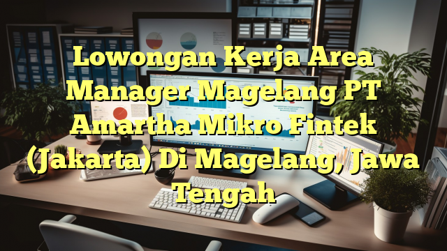 Lowongan Kerja Area Manager Magelang PT Amartha Mikro Fintek (Jakarta) Di Magelang, Jawa Tengah