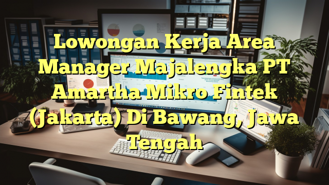 Lowongan Kerja Area Manager Majalengka PT Amartha Mikro Fintek (Jakarta) Di Bawang, Jawa Tengah