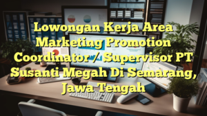 Lowongan Kerja Area Marketing Promotion Coordinator / Supervisor PT Susanti Megah Di Semarang, Jawa Tengah