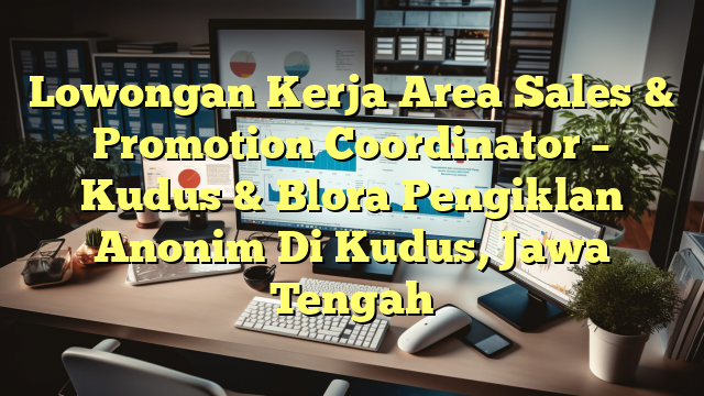 Lowongan Kerja Area Sales & Promotion Coordinator – Kudus & Blora Pengiklan Anonim Di Kudus, Jawa Tengah