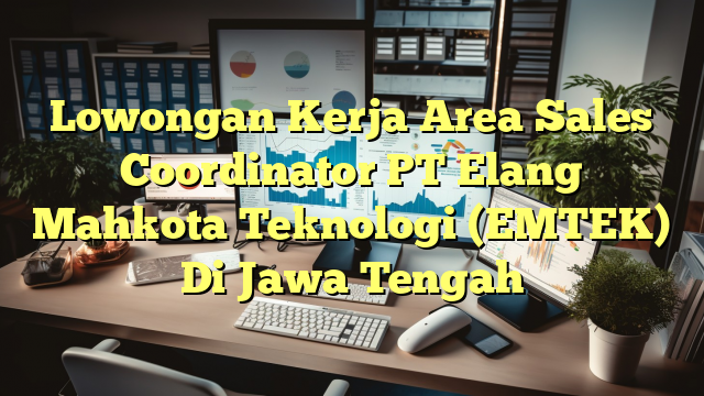 Lowongan Kerja Area Sales Coordinator PT Elang Mahkota Teknologi (EMTEK) Di Jawa Tengah