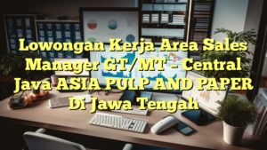 Lowongan Kerja Area Sales Manager GT/MT – Central Java ASIA PULP AND PAPER Di Jawa Tengah