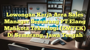 Lowongan Kerja Area Sales Manager Semarang PT Elang Mahkota Teknologi (EMTEK) Di Semarang, Jawa Tengah