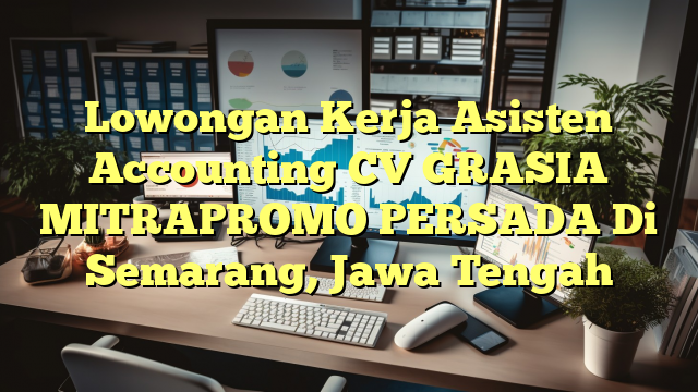 Lowongan Kerja Asisten Accounting CV GRASIA MITRAPROMO PERSADA Di Semarang, Jawa Tengah