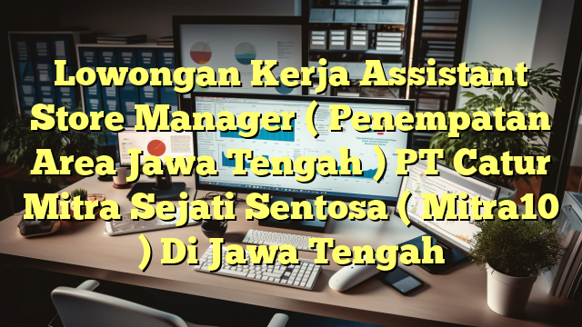 Lowongan Kerja Assistant Store Manager ( Penempatan Area Jawa Tengah ) PT Catur Mitra Sejati Sentosa ( Mitra10 ) Di Jawa Tengah