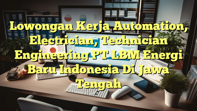 Lowongan Kerja Automation, Electrician, Technician Engineering PT LBM Energi Baru Indonesia Di Jawa Tengah