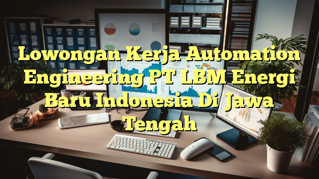 Lowongan Kerja Automation Engineering PT LBM Energi Baru Indonesia Di Jawa Tengah