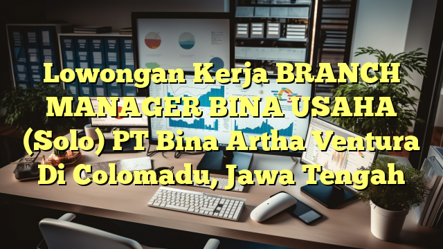 Lowongan Kerja BRANCH MANAGER BINA USAHA (Solo) PT Bina Artha Ventura Di Colomadu, Jawa Tengah