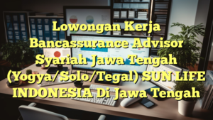 Lowongan Kerja Bancassurance Advisor Syariah Jawa Tengah (Yogya/Solo/Tegal) SUN LIFE INDONESIA Di Jawa Tengah