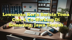 Lowongan Kerja Barista Tema Cofe & Co-Working Di Semarang, Jawa Tengah