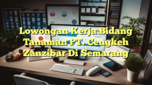 Lowongan Kerja Bidang Tanaman PT. Cengkeh Zanzibar Di Semarang