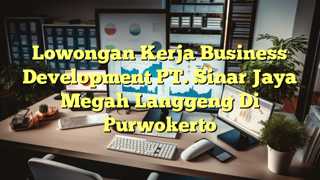 Lowongan Kerja Business Development PT. Sinar Jaya Megah Langgeng Di Purwokerto