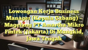 Lowongan Kerja Business Manager (Kepala Cabang) – Magelang PT Amartha Mikro Fintek (Jakarta) Di Mungkid, Jawa Tengah