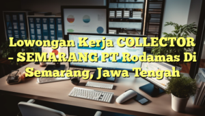 Lowongan Kerja COLLECTOR – SEMARANG PT Rodamas Di Semarang, Jawa Tengah