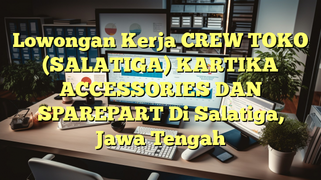 Lowongan Kerja CREW TOKO (SALATIGA) KARTIKA ACCESSORIES DAN SPAREPART Di Salatiga, Jawa Tengah