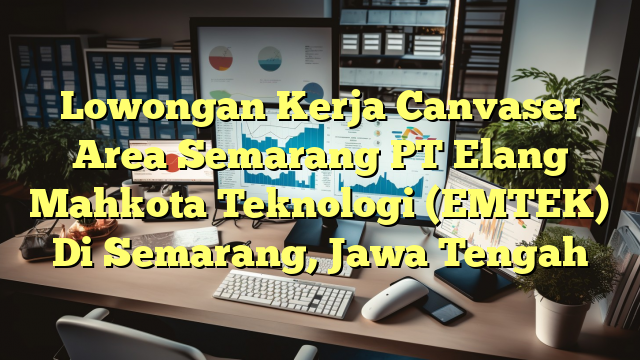 Lowongan Kerja Canvaser Area Semarang PT Elang Mahkota Teknologi (EMTEK) Di Semarang, Jawa Tengah