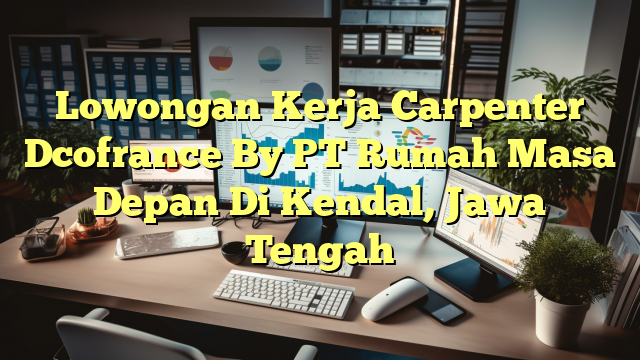 Lowongan Kerja Carpenter Dcofrance By PT Rumah Masa Depan Di Kendal, Jawa Tengah