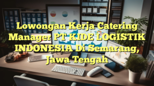 Lowongan Kerja Catering Manager PT KIDE LOGISTIK INDONESIA Di Semarang, Jawa Tengah