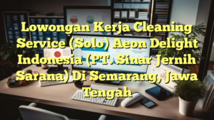 Lowongan Kerja Cleaning Service (Solo) Aeon Delight Indonesia (PT. Sinar Jernih Sarana) Di Semarang, Jawa Tengah