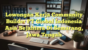 Lowongan Kerja Community Builder PT Global Indonesia Asia Sejahtera Di Semarang, Jawa Tengah