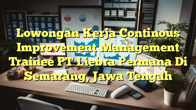 Lowongan Kerja Continous Improvement Management Trainee PT Liebra Permana Di Semarang, Jawa Tengah