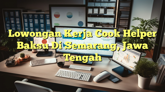 Lowongan Kerja Cook Helper Baksu Di Semarang, Jawa Tengah