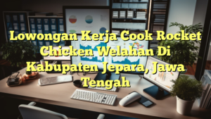 Lowongan Kerja Cook Rocket Chicken Welahan Di Kabupaten Jepara, Jawa Tengah