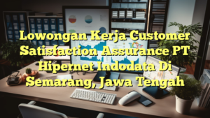 Lowongan Kerja Customer Satisfaction Assurance PT Hipernet Indodata Di Semarang, Jawa Tengah