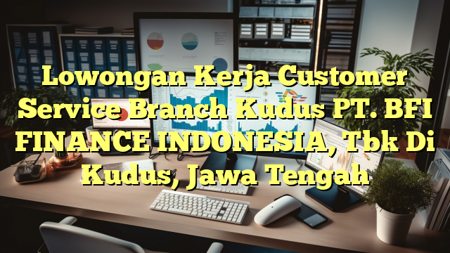 Lowongan Kerja Customer Service Branch Kudus PT. BFI FINANCE INDONESIA, Tbk Di Kudus, Jawa Tengah