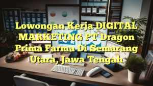 Lowongan Kerja DIGITAL MARKETING PT Dragon Prima Farma Di Semarang Utara, Jawa Tengah