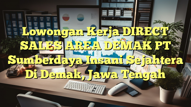 Lowongan Kerja DIRECT SALES AREA DEMAK PT Sumberdaya Insani Sejahtera Di Demak, Jawa Tengah