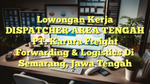 Lowongan Kerja DISPATCHER AREA TENGAH PT. Karura Freight Forwarding & Logistics Di Semarang, Jawa Tengah