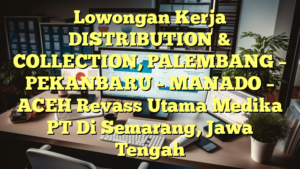 Lowongan Kerja DISTRIBUTION & COLLECTION, PALEMBANG – PEKANBARU – MANADO – ACEH Revass Utama Medika PT Di Semarang, Jawa Tengah