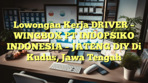 Lowongan Kerja DRIVER – WINGBOX PT INDOPSIKO INDONESIA – JATENG DIY Di Kudus, Jawa Tengah