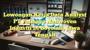 Lowongan Kerja Data Analyst PT Falmaco Nonwoven Industri Di Boyolali, Jawa Tengah