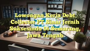 Lowongan Kerja Debt Collector PT Sinar Jernih Suksesindo Di Semarang, Jawa Tengah