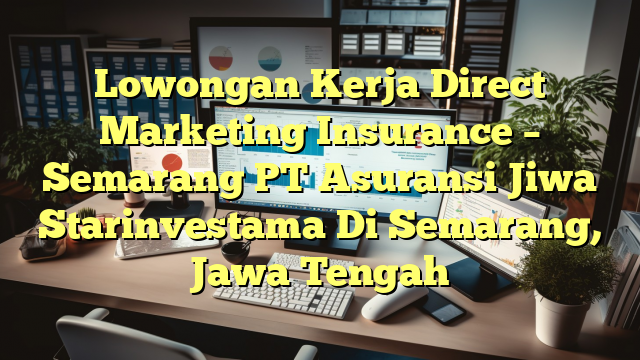 Lowongan Kerja Direct Marketing Insurance – Semarang PT Asuransi Jiwa Starinvestama Di Semarang, Jawa Tengah