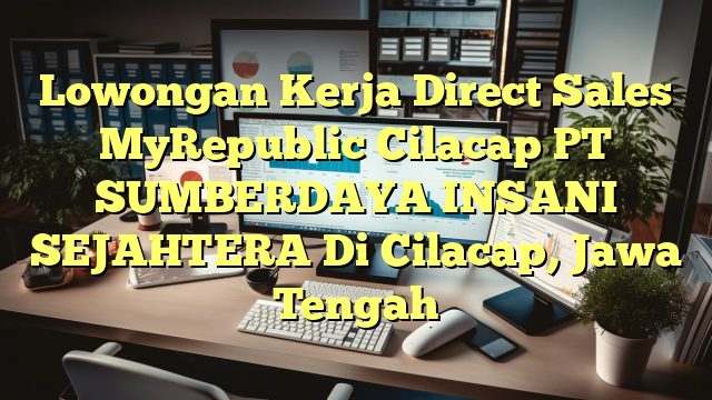 Lowongan Kerja Direct Sales MyRepublic Cilacap PT SUMBERDAYA INSANI SEJAHTERA Di Cilacap, Jawa Tengah