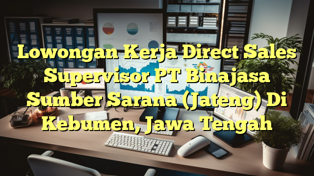 Lowongan Kerja Direct Sales Supervisor PT Binajasa Sumber Sarana (Jateng) Di Kebumen, Jawa Tengah