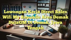 Lowongan Kerja Direct Sales Wifi My Republic Area Demak DutaGM Di Demak, Jawa Tengah