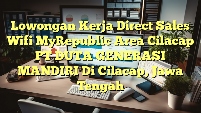 Lowongan Kerja Direct Sales Wifi MyRepublic Area Cilacap PT DUTA GENERASI MANDIRI Di Cilacap, Jawa Tengah