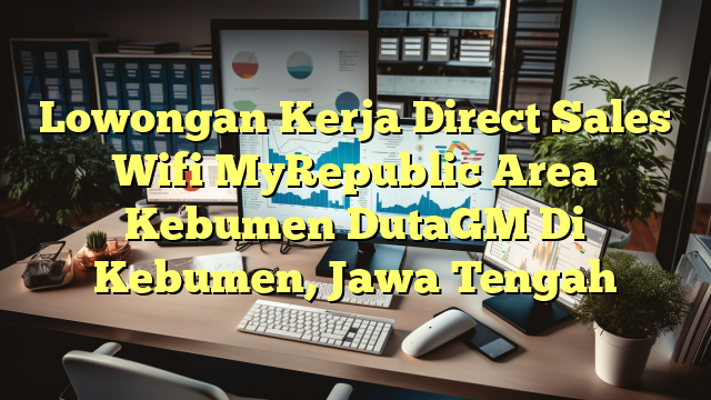 Lowongan Kerja Direct Sales Wifi MyRepublic Area Kebumen DutaGM Di Kebumen, Jawa Tengah