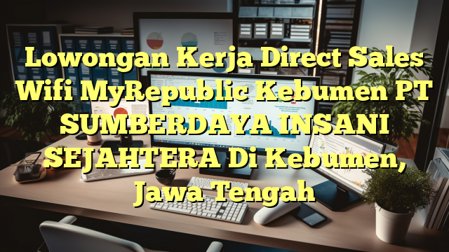 Lowongan Kerja Direct Sales Wifi MyRepublic Kebumen PT SUMBERDAYA INSANI SEJAHTERA Di Kebumen, Jawa Tengah